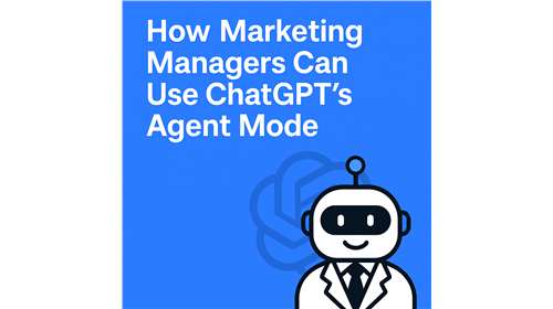 How Marketing Managers Can Use ChatGPT’s Agent Mode to Work Smarter, Not Harder